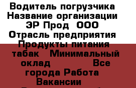 Водитель погрузчика › Название организации ­ ЭР-Прод, ООО › Отрасль предприятия ­ Продукты питания, табак › Минимальный оклад ­ 21 000 - Все города Работа » Вакансии   . Вологодская обл.